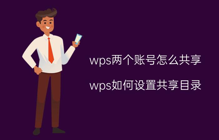 wps两个账号怎么共享 wps如何设置共享目录？